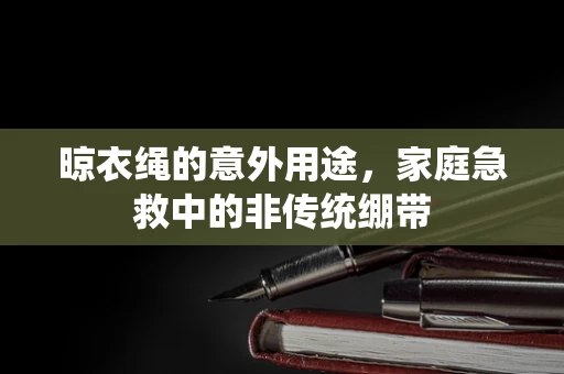 晾衣绳的意外用途，家庭急救中的非传统绷带