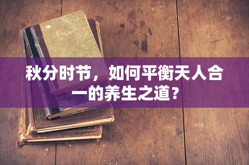 秋分时节，如何平衡天人合一的养生之道？