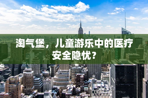 淘气堡，儿童游乐中的医疗安全隐忧？