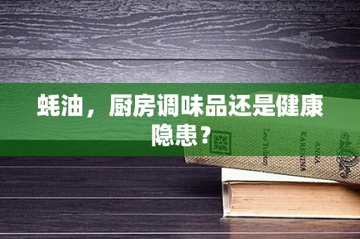 蚝油，厨房调味品还是健康隐患？