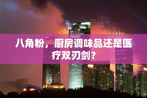 八角粉，厨房调味品还是医疗双刃剑？