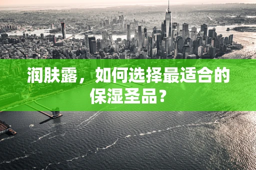 润肤露，如何选择最适合的保湿圣品？