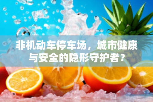 非机动车停车场，城市健康与安全的隐形守护者？