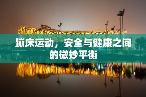 蹦床运动，安全与健康之间的微妙平衡