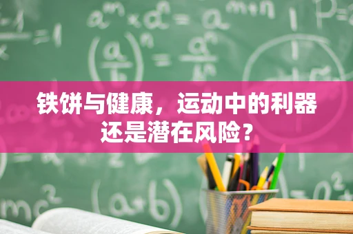 铁饼与健康，运动中的利器还是潜在风险？