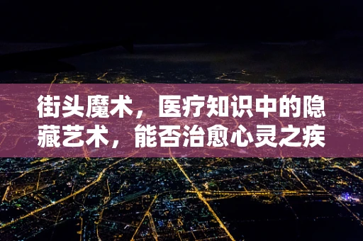 街头魔术，医疗知识中的隐藏艺术，能否治愈心灵之疾？
