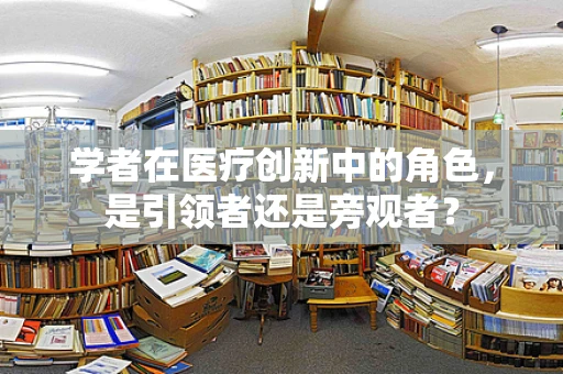 学者在医疗创新中的角色，是引领者还是旁观者？
