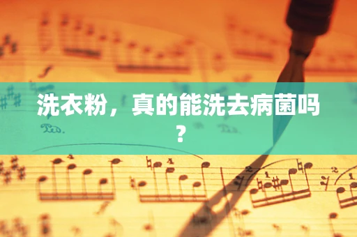 洗衣粉，真的能洗去病菌吗？