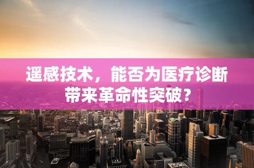 遥感技术，能否为医疗诊断带来革命性突破？