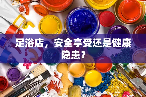 足浴店，安全享受还是健康隐患？