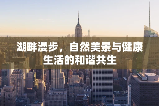 湖畔漫步，自然美景与健康生活的和谐共生