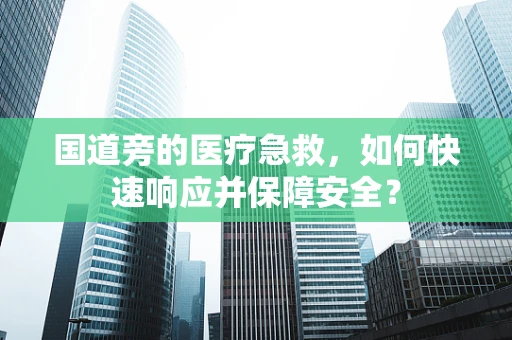 国道旁的医疗急救，如何快速响应并保障安全？