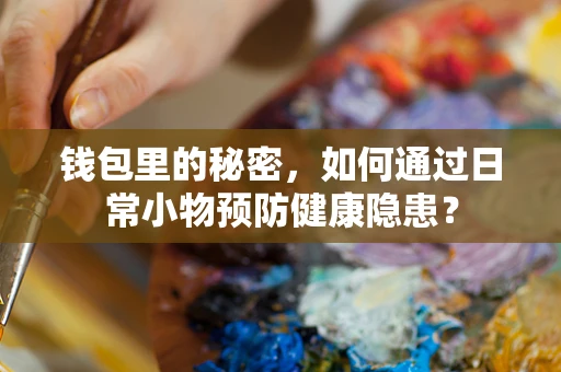 钱包里的秘密，如何通过日常小物预防健康隐患？