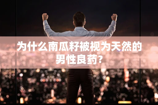 为什么南瓜籽被视为天然的男性良药？