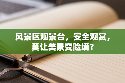 风景区观景台，安全观赏，莫让美景变险境？