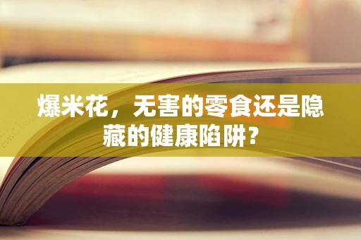 爆米花，无害的零食还是隐藏的健康陷阱？