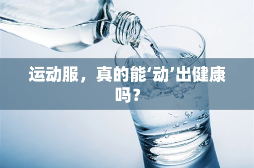 运动服，真的能‘动’出健康吗？
