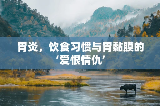 胃炎，饮食习惯与胃黏膜的‘爱恨情仇’