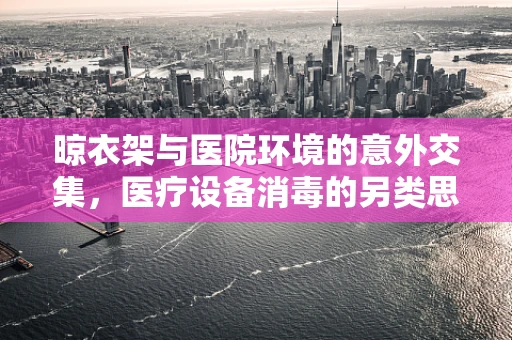 晾衣架与医院环境的意外交集，医疗设备消毒的另类思考？