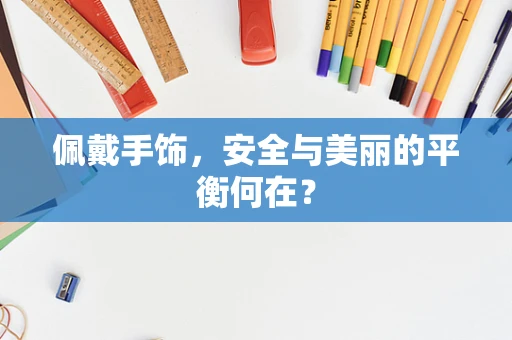 佩戴手饰，安全与美丽的平衡何在？