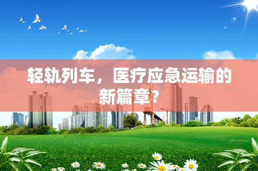 轻轨列车，医疗应急运输的新篇章？