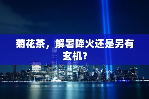 菊花茶，解暑降火还是另有玄机？