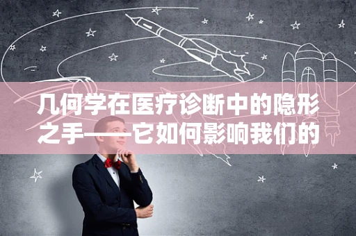 几何学在医疗诊断中的隐形之手——它如何影响我们的诊断精度？