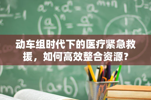 动车组时代下的医疗紧急救援，如何高效整合资源？