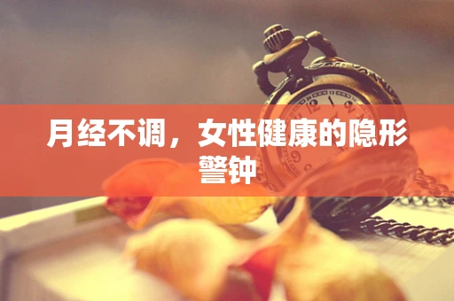 月经不调，女性健康的隐形警钟