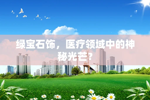 绿宝石饰，医疗领域中的神秘光芒？