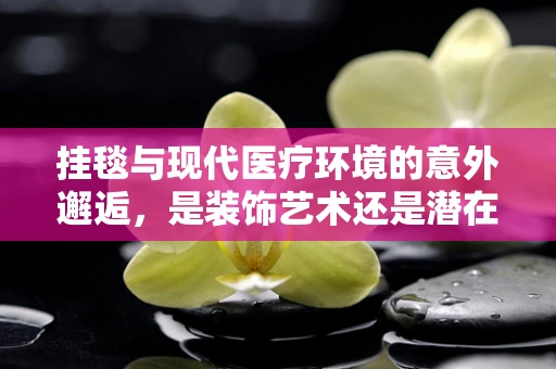挂毯与现代医疗环境的意外邂逅，是装饰艺术还是潜在感染源？