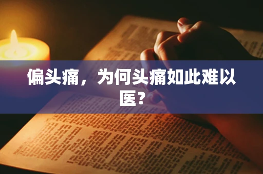 偏头痛，为何头痛如此难以医？