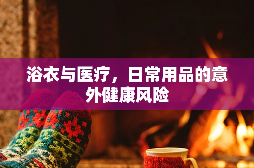 浴衣与医疗，日常用品的意外健康风险