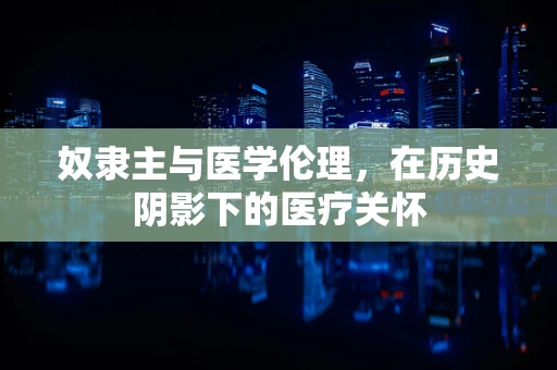 奴隶主与医学伦理，在历史阴影下的医疗关怀
