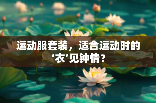 运动服套装，适合运动时的‘衣’见钟情？