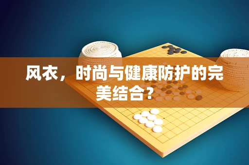 风衣，时尚与健康防护的完美结合？