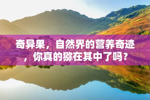 奇异果，自然界的营养奇迹，你真的猕在其中了吗？