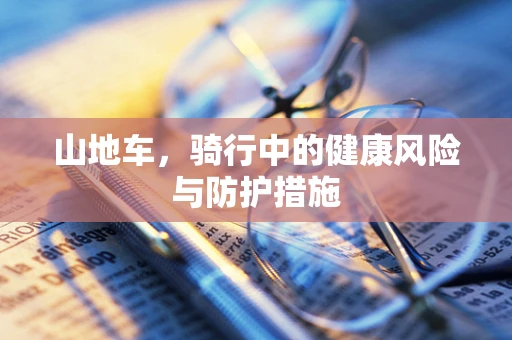 山地车，骑行中的健康风险与防护措施