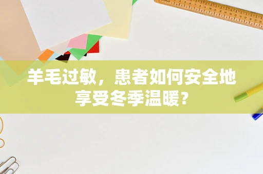 羊毛过敏，患者如何安全地享受冬季温暖？