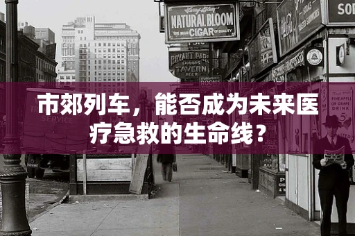 市郊列车，能否成为未来医疗急救的生命线？