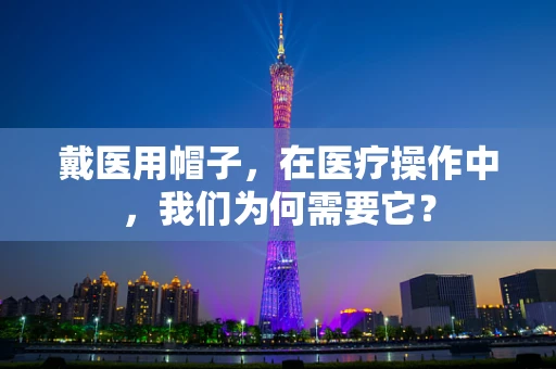 戴医用帽子，在医疗操作中，我们为何需要它？