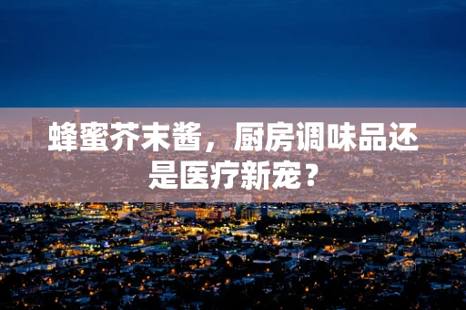 蜂蜜芥末酱，厨房调味品还是医疗新宠？