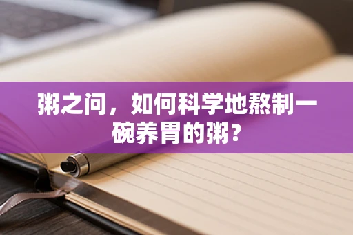 粥之问，如何科学地熬制一碗养胃的粥？