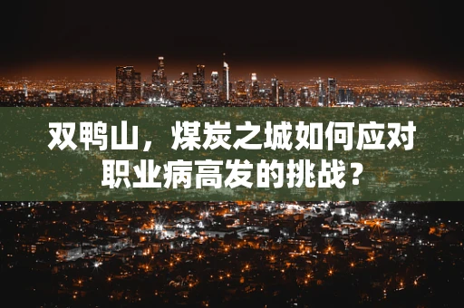 双鸭山，煤炭之城如何应对职业病高发的挑战？