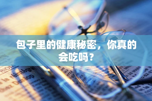 包子里的健康秘密，你真的会吃吗？