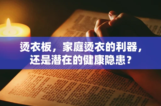 烫衣板，家庭烫衣的利器，还是潜在的健康隐患？