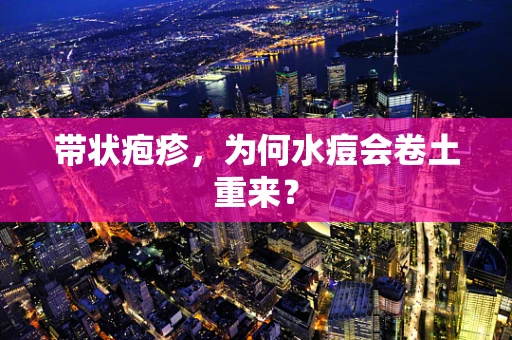 带状疱疹，为何水痘会卷土重来？