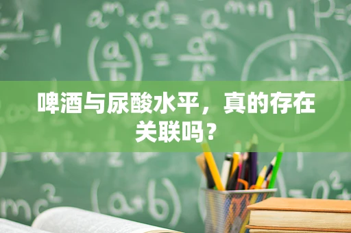 啤酒与尿酸水平，真的存在关联吗？