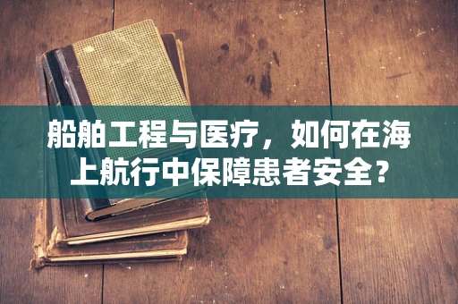 船舶工程与医疗，如何在海上航行中保障患者安全？
