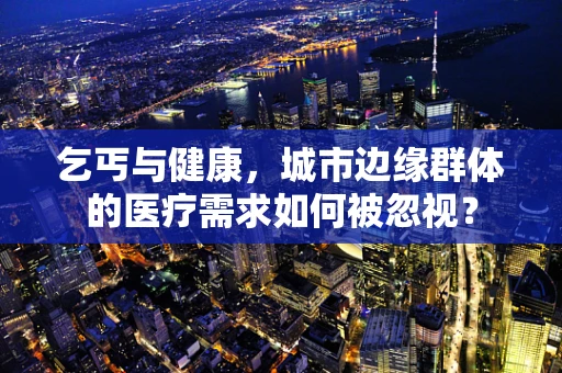 乞丐与健康，城市边缘群体的医疗需求如何被忽视？